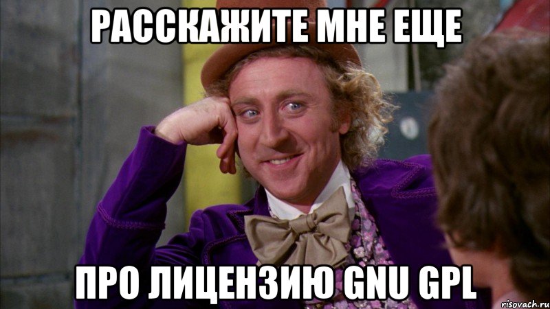 Расскажите мне еще про лицензию GNU GPL, Мем Ну давай расскажи (Вилли Вонка)