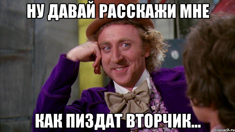 Ну давай расскажи мне Как пиздат вторчик..., Мем Ну давай расскажи (Вилли Вонка)