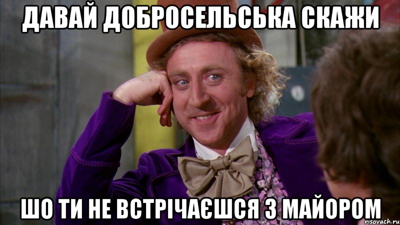 давай Добросельська скажи Шо ти не встрічаєшся з Майором, Мем Ну давай расскажи (Вилли Вонка)