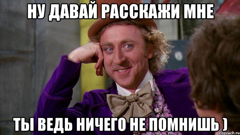 Ну давай расскажи мне Ты ведь ничего не помнишь ), Мем Ну давай расскажи (Вилли Вонка)