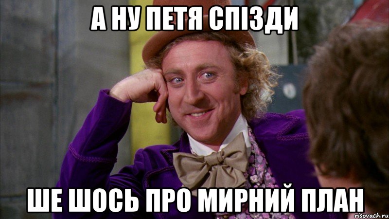А ну Петя спізди ше шось про мирний план, Мем Ну давай расскажи (Вилли Вонка)