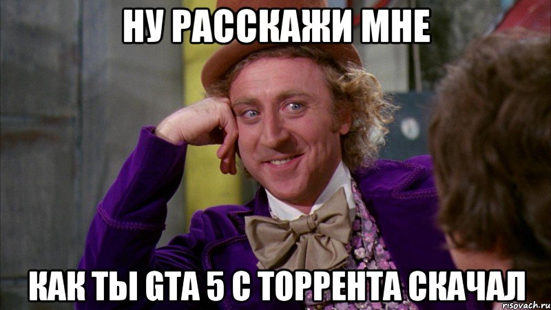 ну расскажи мне как ты GTA 5 с торрента скачал, Мем Ну давай расскажи (Вилли Вонка)