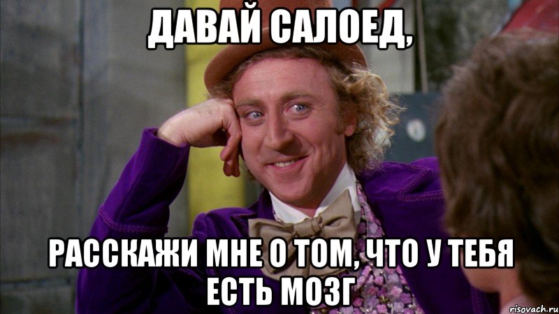 Давай салоед, расскажи мне о том, что у тебя есть мозг, Мем Ну давай расскажи (Вилли Вонка)