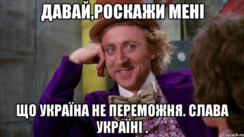 Давай,роскажи мені Що Україна не переможня. Слава Україні ., Мем Ну давай расскажи (Вилли Вонка)