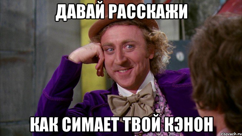 давай расскажи как симает твой кэнон, Мем Ну давай расскажи (Вилли Вонка)