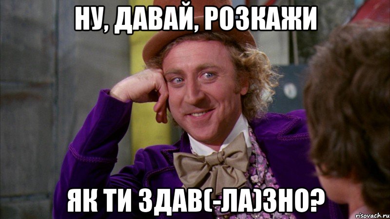 ну, давай, розкажи як ти здав(-ла)зно?, Мем Ну давай расскажи (Вилли Вонка)