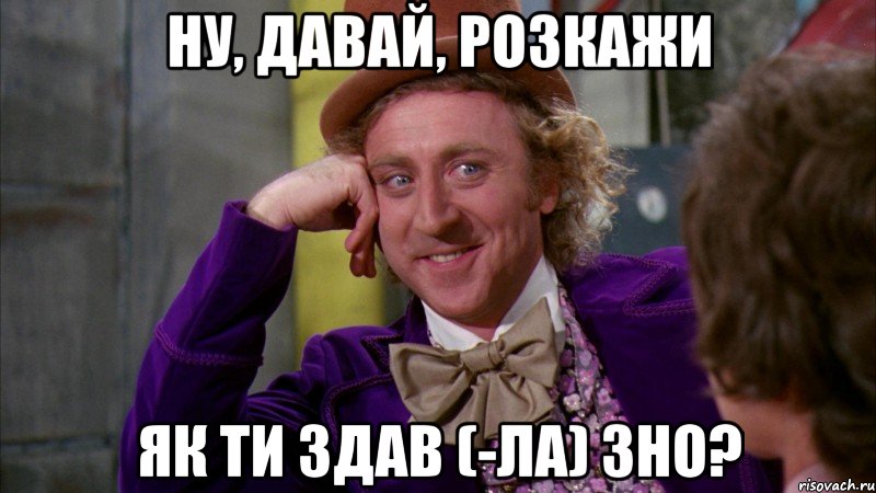 ну, давай, розкажи як ти здав (-ла) зно?, Мем Ну давай расскажи (Вилли Вонка)