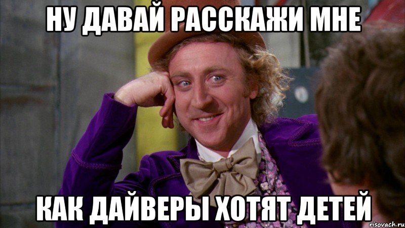 ну давай расскажи мне как дайверы хотят детей, Мем Ну давай расскажи (Вилли Вонка)