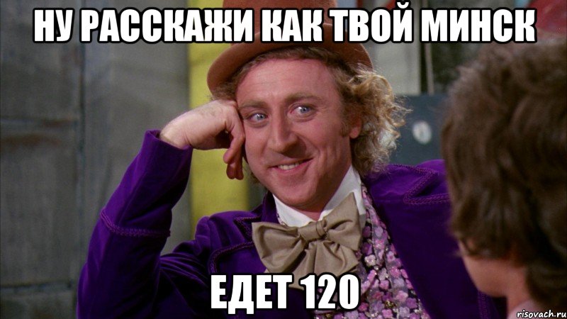 ну расскажи как твой минск едет 120, Мем Ну давай расскажи (Вилли Вонка)