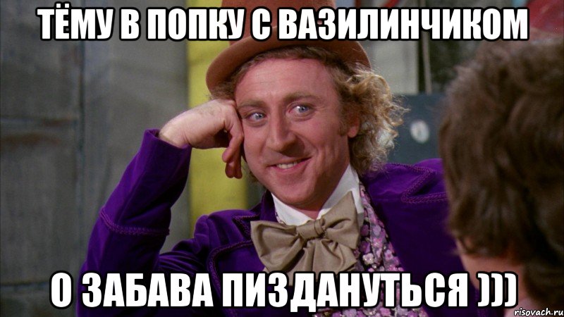 Тёму в попку с вазилинчиком О забава пиздануться ))), Мем Ну давай расскажи (Вилли Вонка)
