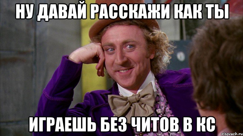ну давай расскажи как ты играешь без читов в кс, Мем Ну давай расскажи (Вилли Вонка)