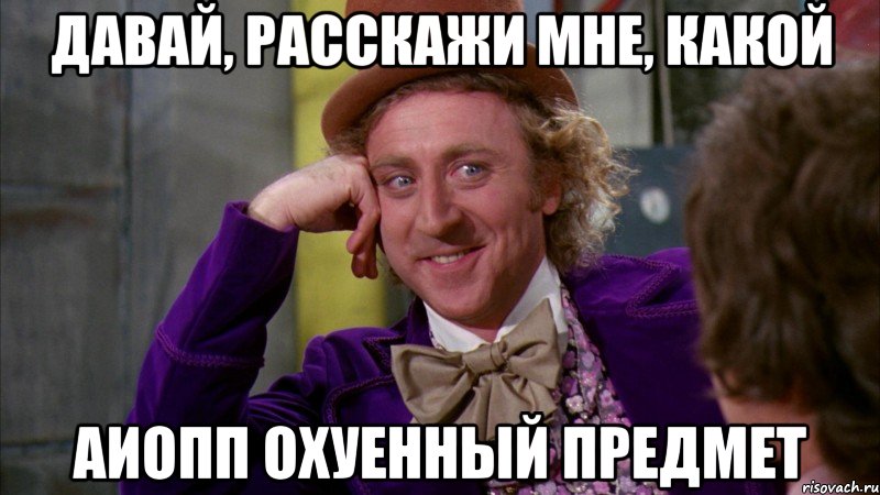 давай, расскажи мне, какой АиОПП охуенный предмет, Мем Ну давай расскажи (Вилли Вонка)