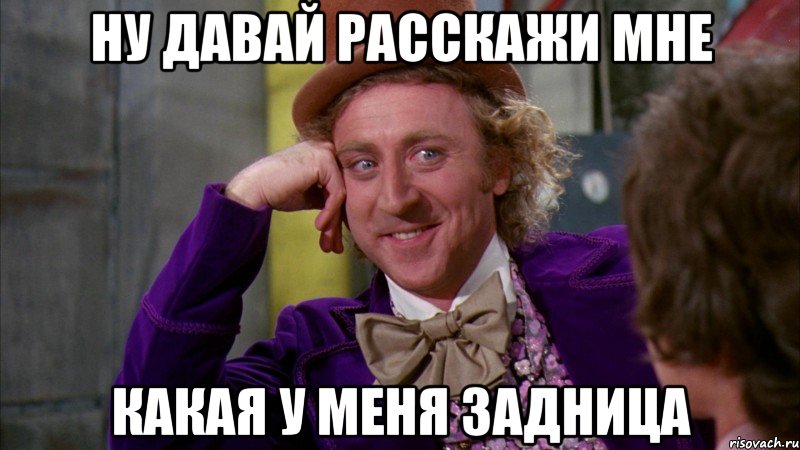 ну давай расскажи мне какая у меня задница, Мем Ну давай расскажи (Вилли Вонка)