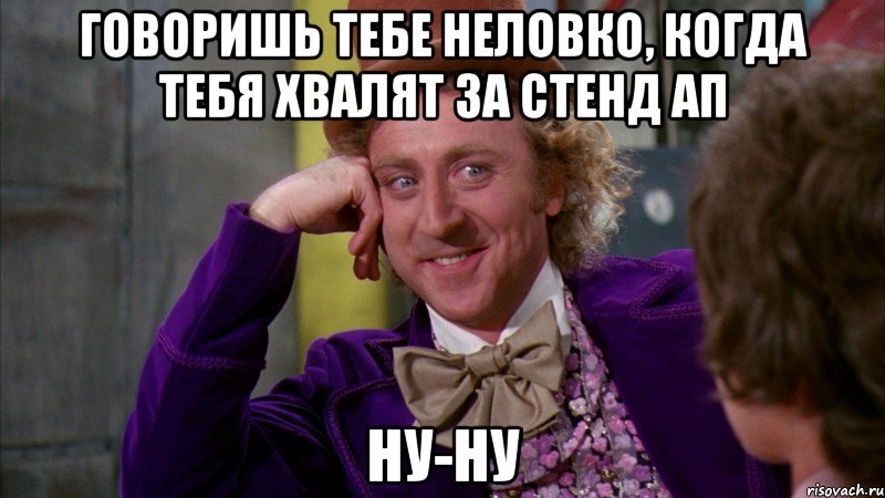 говоришь тебе неловко, когда тебя хвалят за стенд ап ну-ну, Мем Ну давай расскажи (Вилли Вонка)