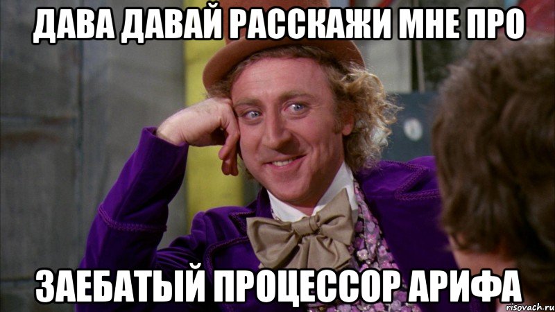 Дава давай расскажи мне про заебатый процессор Арифа, Мем Ну давай расскажи (Вилли Вонка)