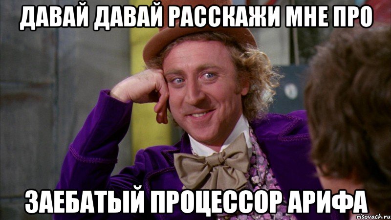 Давай давай расскажи мне про заебатый процессор Арифа, Мем Ну давай расскажи (Вилли Вонка)