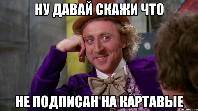 Ну давай скажи что Не подписан на картавые, Мем Ну давай расскажи (Вилли Вонка)