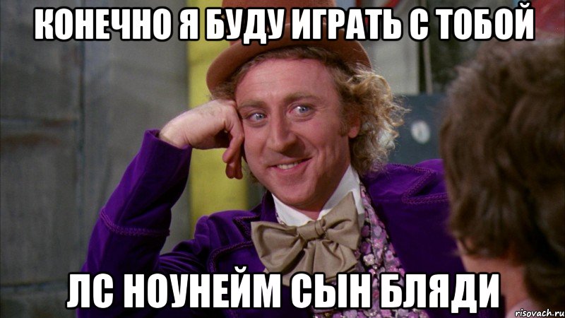 КОНЕЧНО Я БУДУ ИГРАТЬ С ТОБОЙ ЛС НОУНЕЙМ СЫН БЛЯДИ, Мем Ну давай расскажи (Вилли Вонка)