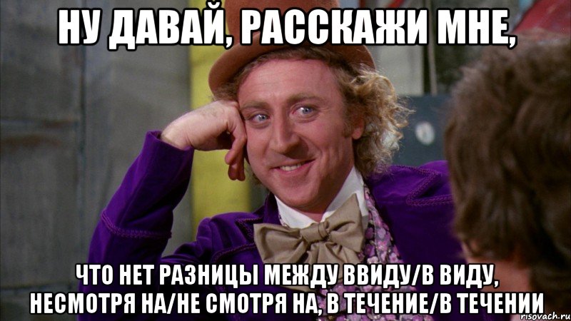 Ну давай, расскажи мне, что нет разницы между ввиду/в виду, несмотря на/не смотря на, в течение/в течении, Мем Ну давай расскажи (Вилли Вонка)