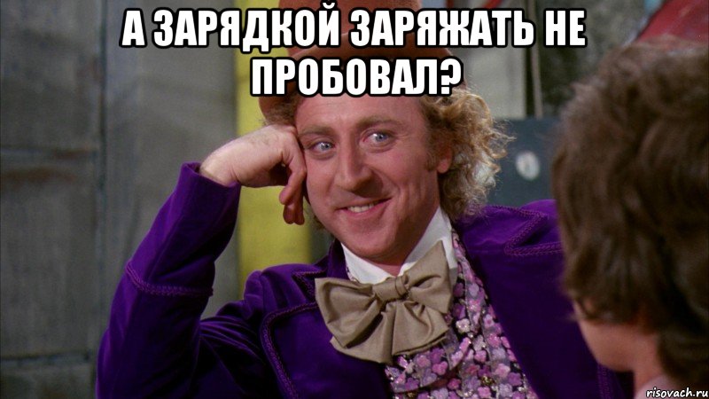 А зарядкой заряжать не пробовал? , Мем Ну давай расскажи (Вилли Вонка)