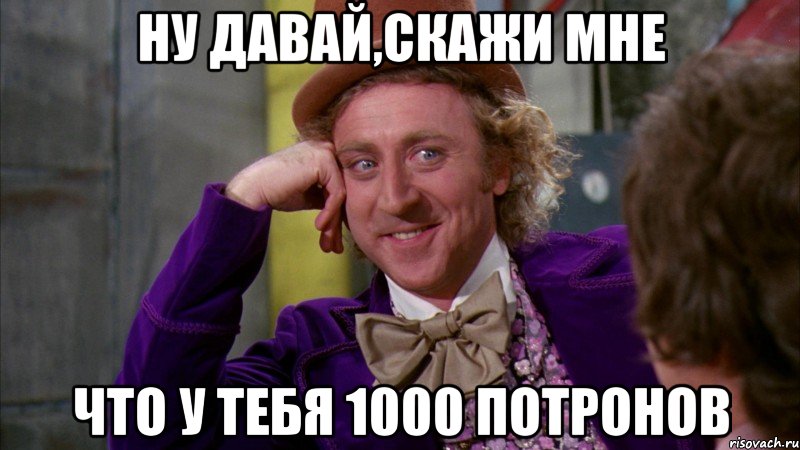 Ну давай,скажи мне Что у тебя 1000 потронов, Мем Ну давай расскажи (Вилли Вонка)