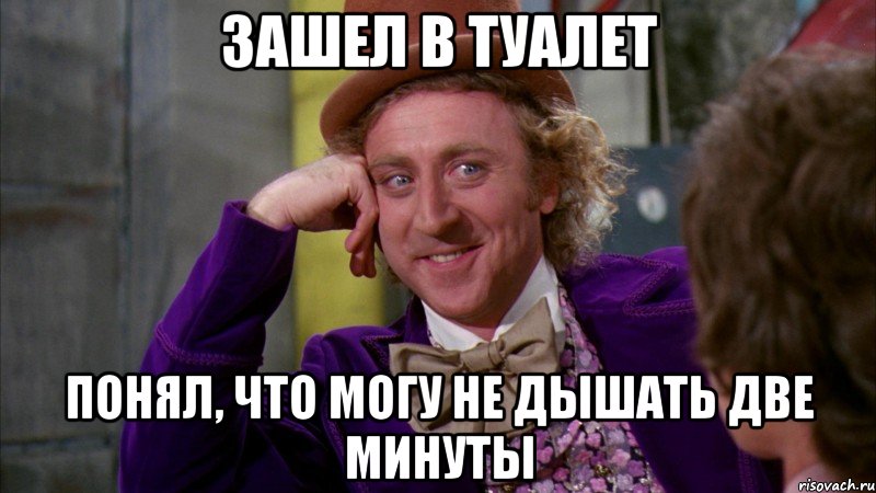 ЗАШЕЛ В ТУАЛЕТ ПОНЯЛ, ЧТО МОГУ НЕ ДЫШАТЬ ДВЕ МИНУТЫ, Мем Ну давай расскажи (Вилли Вонка)
