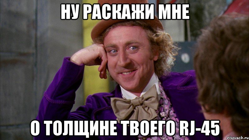Ну раскажи мне о толщине твоего RJ-45, Мем Ну давай расскажи (Вилли Вонка)