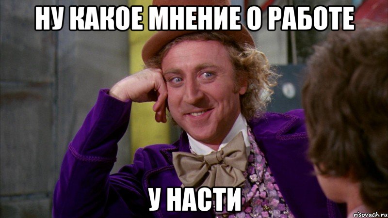 Ну какое мнение о работе У Насти, Мем Ну давай расскажи (Вилли Вонка)