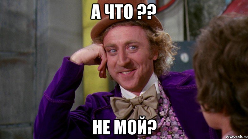 а что ?? не мой?, Мем Ну давай расскажи (Вилли Вонка)