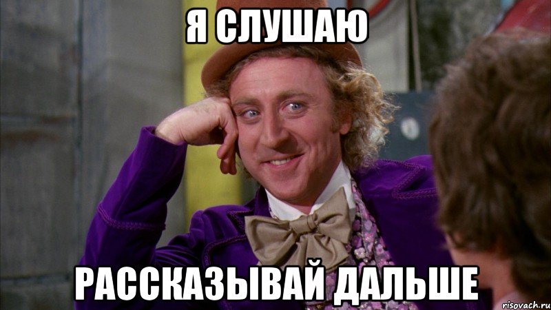 я слушаю рассказывай дальше, Мем Ну давай расскажи (Вилли Вонка)