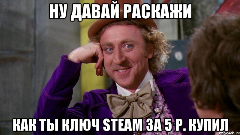 ну давай раскажи как ты ключ steam за 5 р. купил, Мем Ну давай расскажи (Вилли Вонка)