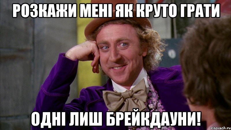 Розкажи мені як круто грати ОДНІ ЛИШ БРЕЙКДАУНИ!, Мем Ну давай расскажи (Вилли Вонка)