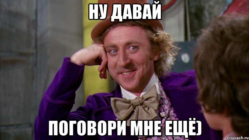 ну давай поговори мне ещё), Мем Ну давай расскажи (Вилли Вонка)