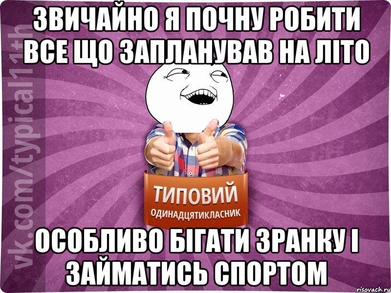 звичайно я почну робити все що запланував на літо особливо бігати зранку і займатись спортом
