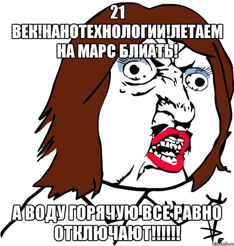 21 век!Нанотехнологии!Летаем на марс блиать! А воду горячую все равно отключают!!!!!!, Мем Ну почему (девушка)