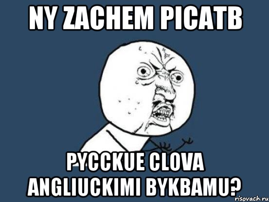 Ny zachem picaTb PYCCKUE clova angliuckimi bykBamu?, Мем Ну почему