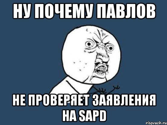 Ну почему Павлов Не проверяет заявления на SAPD, Мем Ну почему