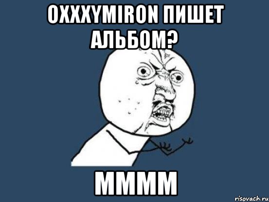 oxxxymiron пишет альбом? мммм, Мем Ну почему