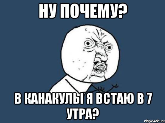 Ну почему? В канакулы я встаю в 7 утра?, Мем Ну почему