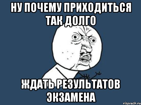 ну почему приходиться так долго ждать результатов экзамена, Мем Ну почему