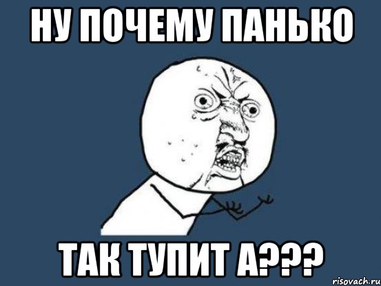 ну почему панько так тупит а???, Мем Ну почему