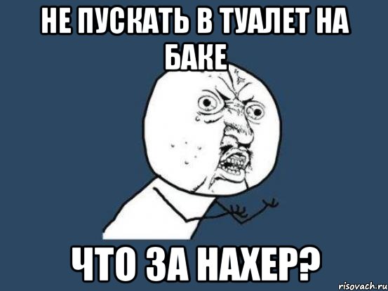 Не пускать в туалет на БАКе Что за наХер?, Мем Ну почему