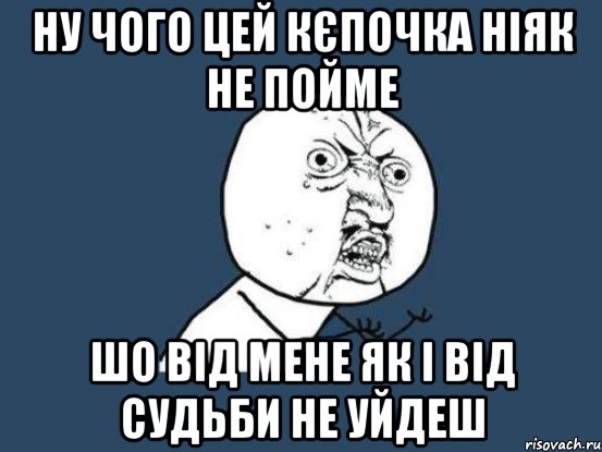 ну чого цей кєпочка ніяк не пойме шо від мене як і від судьби не уйдеш, Мем Ну почему