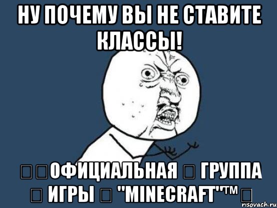 Ну почему вы не ставите классы! ๏☑Официальная ๏ группа ๏ игры ๏ "Minecraft"™๏, Мем Ну почему