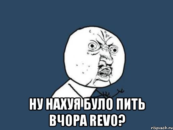  ну нахуя було пить вчора Revo?, Мем Ну почему