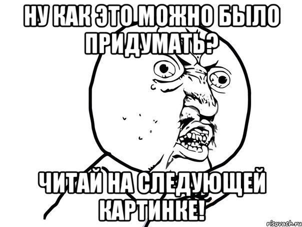 ну как это можно было придумать? читай на следующей картинке!, Мем Ну почему (белый фон)