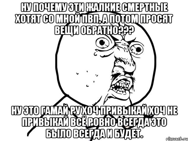 Ну почему эти жалкие смертные хотят со мной пвп, а потом просят вещи обратно??? Ну это гамай ру хоч привыкай хоч не привыкай всё ровно всегда это было всегда и будет., Мем Ну почему (белый фон)