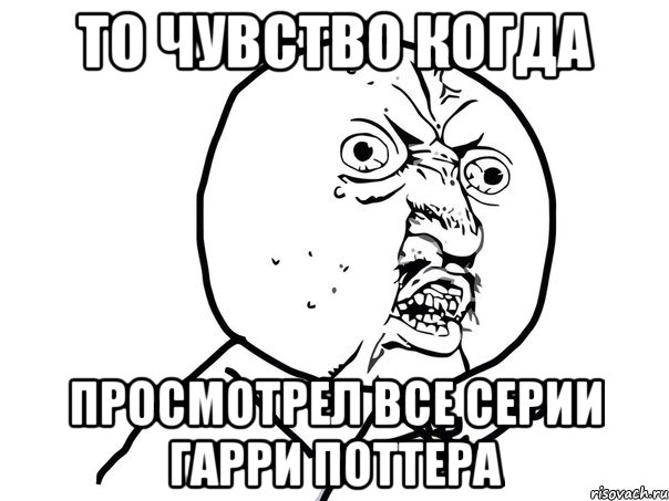 то чувство когда просмотрел все серии Гарри Поттера, Мем Ну почему (белый фон)