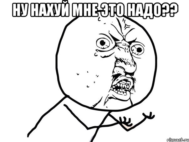 ну нахуй мне это надо?? , Мем Ну почему (белый фон)