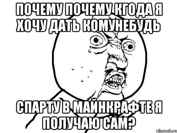 почему почему кгода я хочу дать комунебудь спарту в майнкрафте я получаю сам?, Мем Ну почему (белый фон)